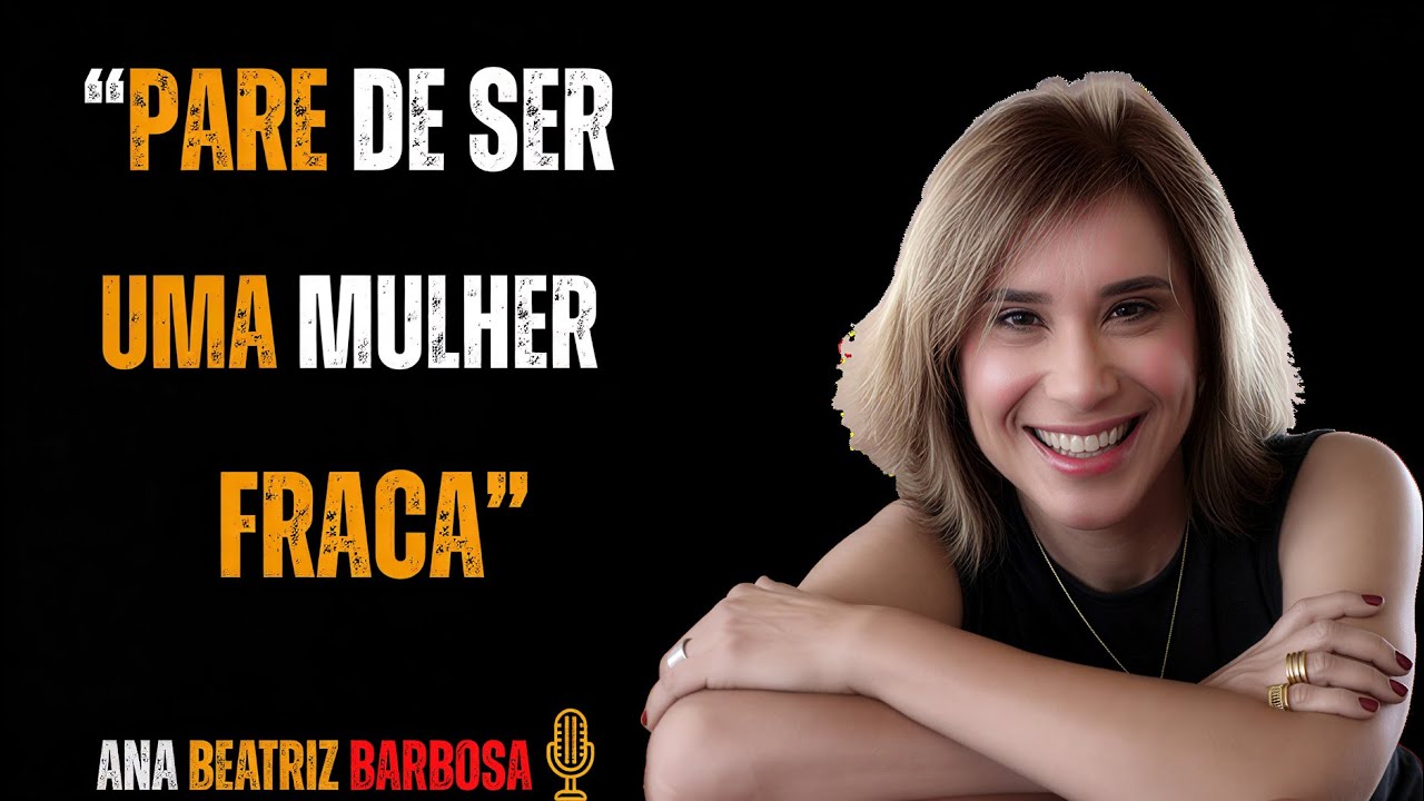 Pare de Ser uma Mulher Fraca e Comece a Sentir-se Segura - Ana Beatriz Barbosa