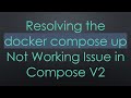 Resolving the docker compose up Not Working Issue in Compose V2