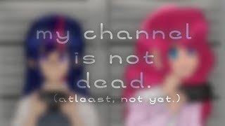 my channel is not dead (atleast, not yet)