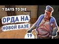 ОРДА НА НОВОЙ БАЗЕ! - #19 7 DAYS TO DIE ПРОХОЖДЕНИЕ