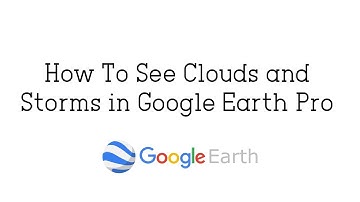 How To See Clouds and Storms in Google Earth Pro