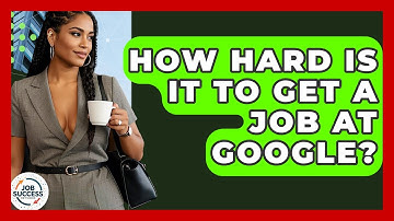 How Hard Is It To Get A Job At Google? - Job Success Network