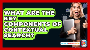 What Are The Key Components Of Contextual Search? - SearchEnginesHub.com