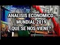 Año 2019 Analisis Economico Mundial   -  SE NOS VIENE UNA CRISIS MUNDIAL?