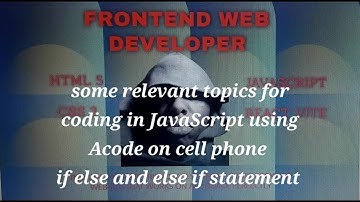 Some relevant topic in JavaScript for coding using Acode code editor on cell phone,If else & else if