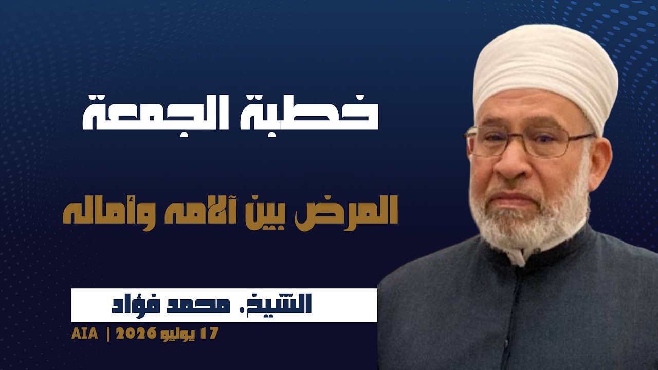 خطبة الجمعة [ المرض بين آلامه وأماله ] | الشيخ. محمد فؤاد | 17 يوليو 2026 | AIA Masjid