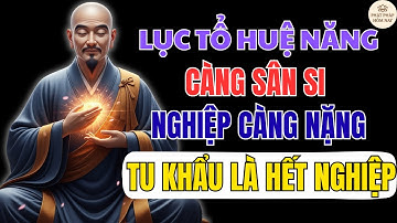 LỤC TỔ HUỆ NĂNG DẠY: CÀNG SÂN SI NGHIỆP CÀNG NẶNG – CHỈ CẦN IM LẶNG TU KHẨU LÀ HẾT NGHIỆP