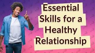 How Can I Build a Healthy Romantic Relationship? Essential Skills Explained