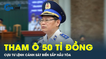 Cựu Tư lệnh Cảnh sát biển sắp hầu tòa vụ tham ô 50 tỷ đồng | CafeLand