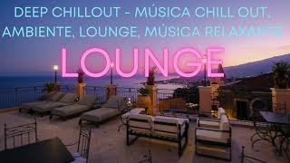 DEEP CHILLOUT - CHILL OUT MUSIC, AMBIENTE, LOUNGE, RELAXING MUSIC