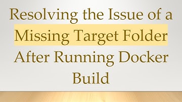 Resolving the Issue of a Missing Target Folder After Running Docker Build
