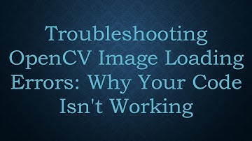 Troubleshooting OpenCV Image Loading Errors: Why Your Code Isn
