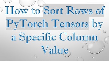 How to Sort Rows of PyTorch Tensors by a Specific Column Value