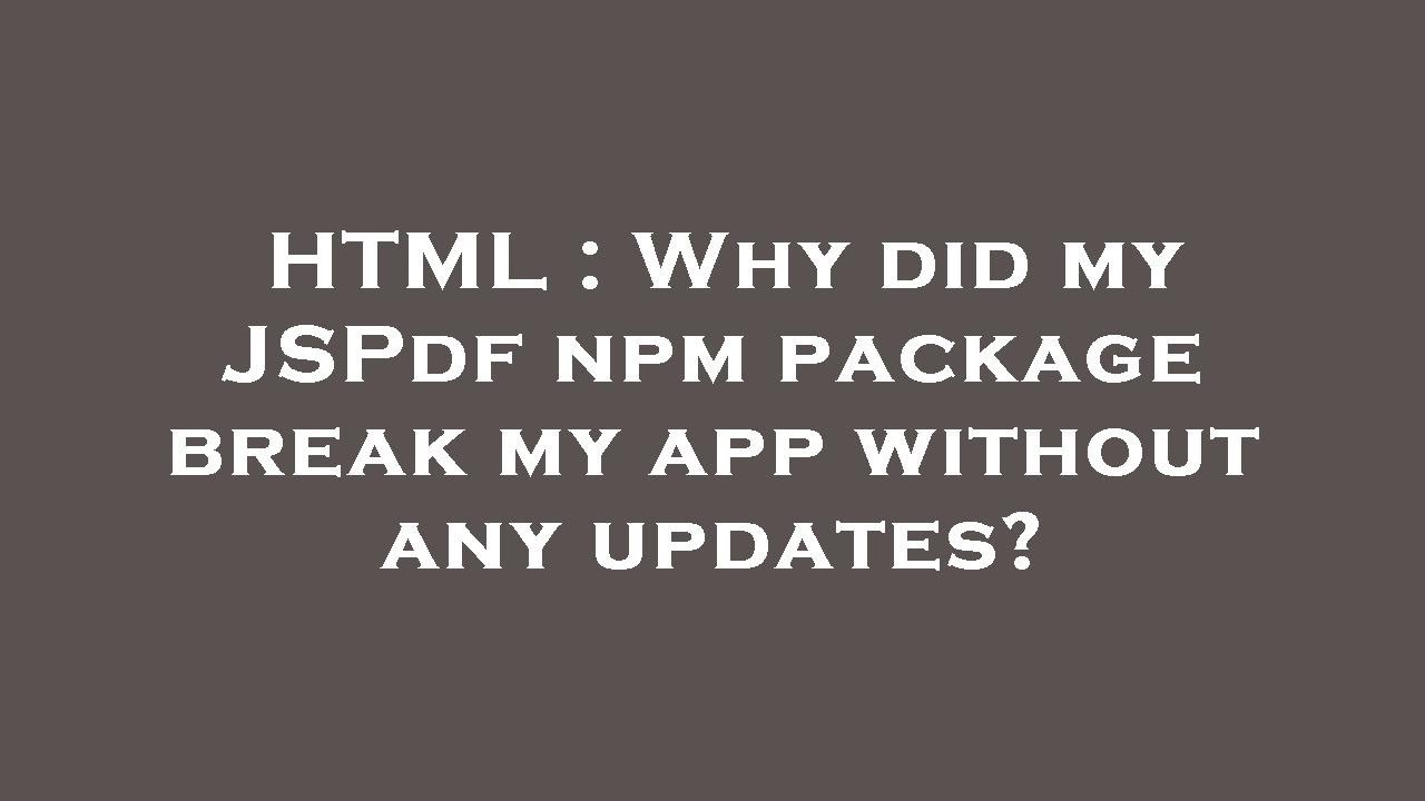HTML : Why did my JSPdf npm package break my app without any updates?