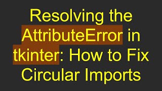 Resolving the AttributeError in tkinter: How to Fix Circular Imports