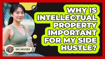 Why Is Intellectual Property Important For My Side Hustle? - Gen Z Unfiltered