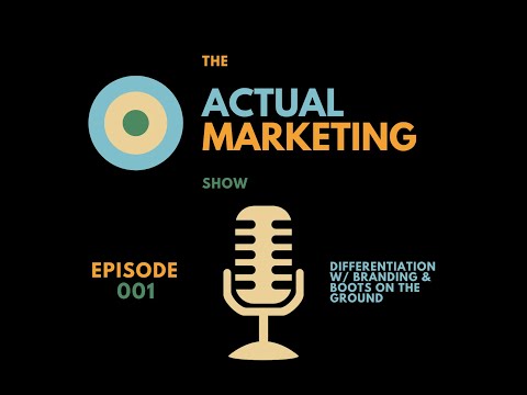 The Actual Marketing Show Ep. 001: Differentiation With Branding And Boots On The Ground