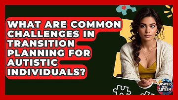 What Are Common Challenges In Transition Planning For Autistic Individuals? - Answers About Autism