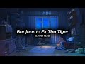 Banjaara - Ek Tha Tiger (Perfect Slowed) | Reverb (Bonus)