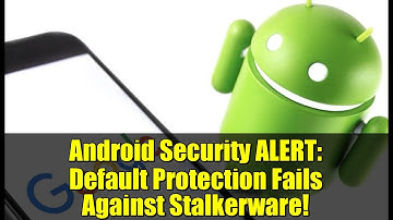 Android Security ALERT: Default Protection Fails Against Stalkerware!
