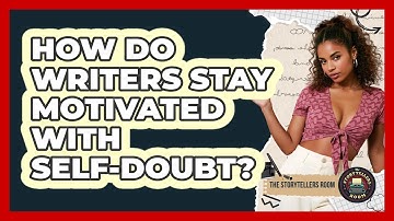 How Do Writers Stay Motivated With Self-doubt? - The Storytellers Room