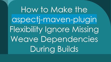 How to Make the aspectj-maven-plugin Flexibility Ignore Missing Weave Dependencies During Builds