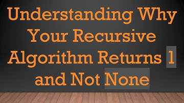 Understanding Why Your Recursive Algorithm Returns 1 and Not None