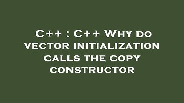 C++ : C++ Why do vector initialization calls the copy constructor