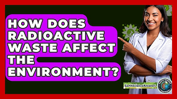 How Does Radioactive Waste Affect The Environment? - Earth Science Answers