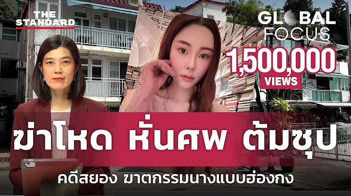 ‘ฆ่าโหด หั่นศพ ต้มซุป’ สรุปคดีสยอง ฆาตกรรม แอบบี ชอย นางแบบดังฮ่องกง | GLOBAL FOCUS #9