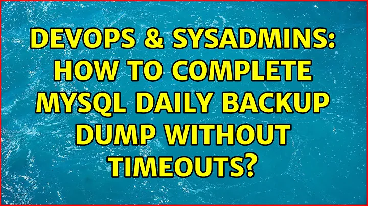 DevOps & SysAdmins: How to complete mysql daily backup dump without timeouts? (10 Solutions!!)