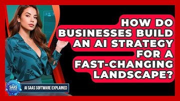 How Do Businesses Build An AI Strategy For A Fast-changing Landscape? - AI SaaS Software Explained