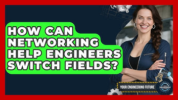 How Can Networking Help Engineers Switch Fields? - Your Engineering Future