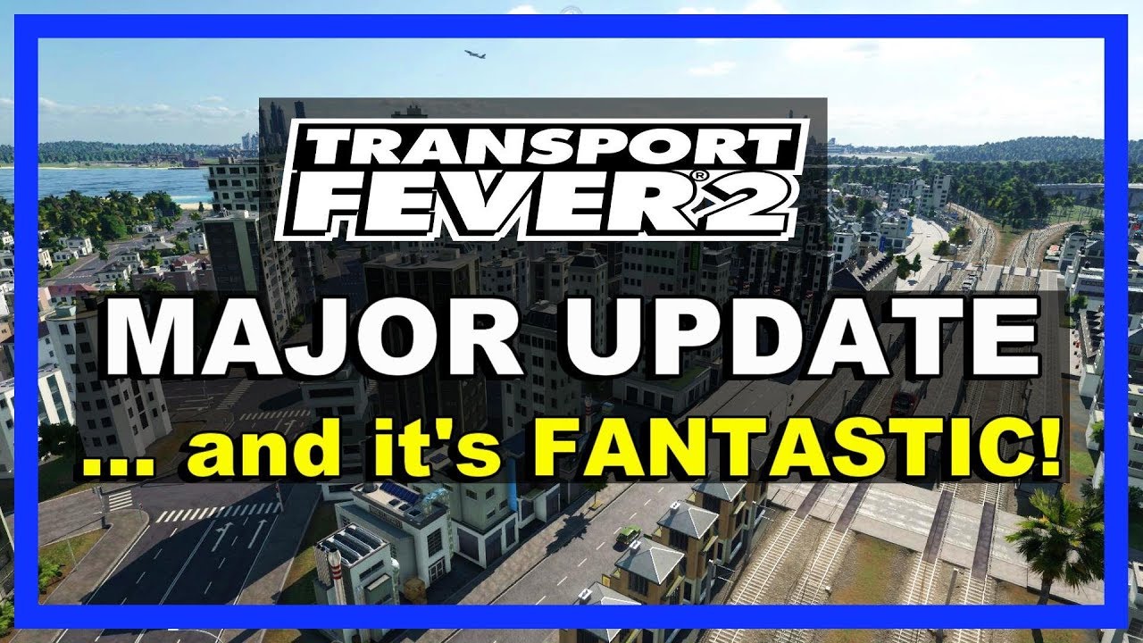 Transport Fever 2 GETS MAJOR UPDATE! - And it's FANTASTIC! - March 2020