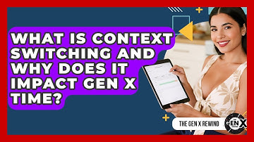 What Is Context Switching And Why Does It Impact Gen X Time? - The Gen X Rewind