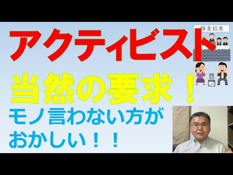 モノ言う株主：アクティビスト！　モノ言わない方がおかしい！　重要な経営の意思決定や役員人事に介入するのは、株主として当然の要求だ！　株式会社の仕組を分かってますか？