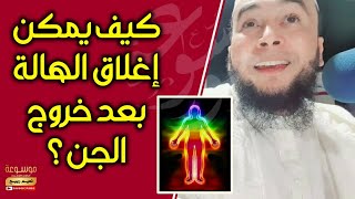 كيف يمكن إغلاق الهالة بعد خروج الجن ؟ الراقي المغربي نعيم ربيع