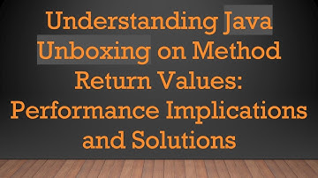 Understanding Java Unboxing on Method Return Values: Performance Implications and Solutions