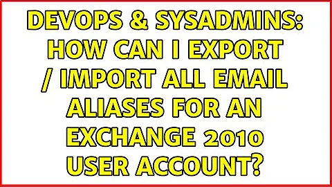 DevOps & SysAdmins: How can I export / import all email aliases for an Exchange 2010 User Account?