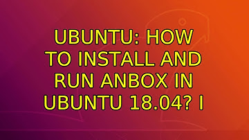 Ubuntu: How to install and run Anbox in Ubuntu 18.04? (2 Solutions!!)