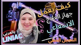 How a Linear Accelerator Works (in Arabic) 💕 شرح تاريخ وفكرة عمل جهاز العلاج الاشعاعي المعجل الخطي