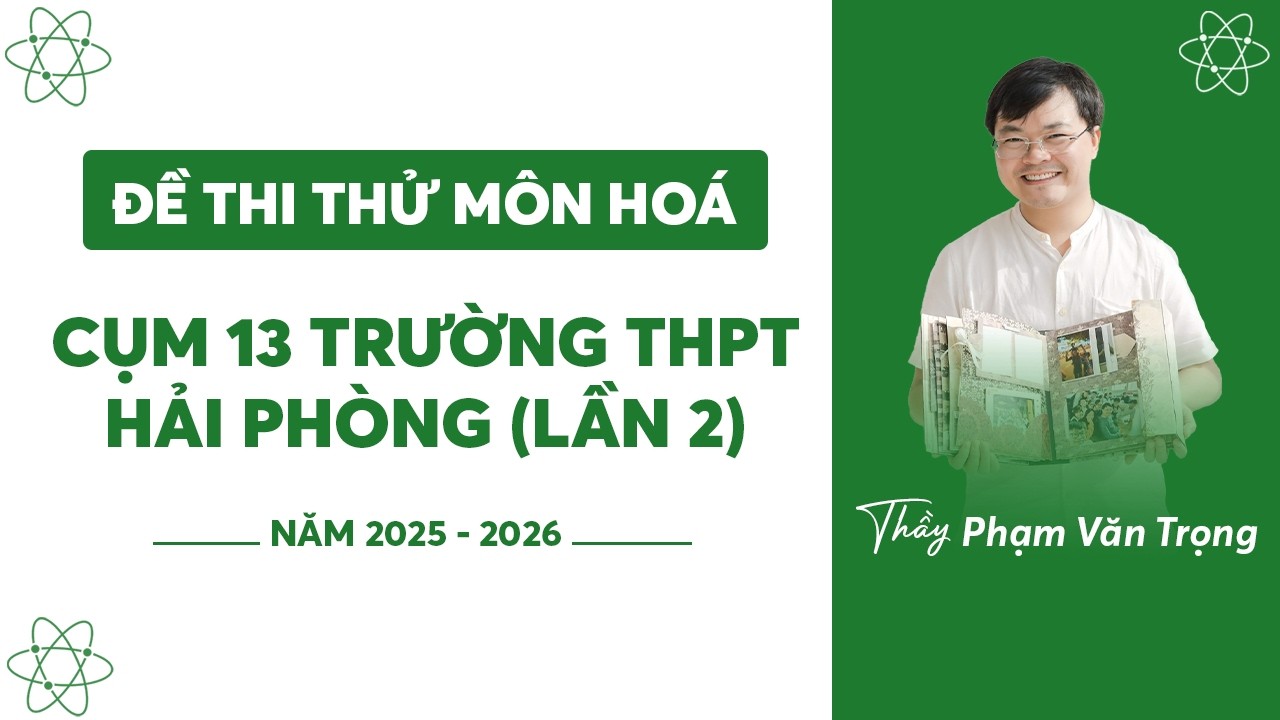 ĐỀ THI THỬ MÔN HÓA CỤM 13 TRƯỜNG HẢI PHÒNG LẦN 2 NĂM HỌC 2025-2026
