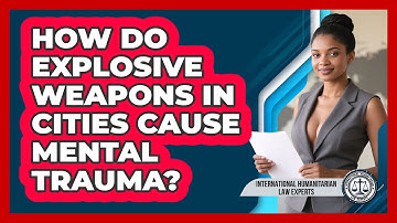 How Do Explosive Weapons In Cities Cause Mental Trauma? - International Humanitarian Law Experts