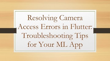 Resolving Camera Access Errors in Flutter: Troubleshooting Tips for Your ML App