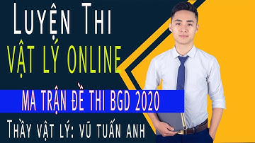 Ma Trận Đề Thi BGD 2020  | Khóa Học ăn chắc 8,9 điểm môn Vật Lý | Thầy Vũ Tuấn Anh