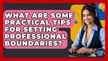 What Are Some Practical Tips For Setting Professional Boundaries? - Customer Support Coach