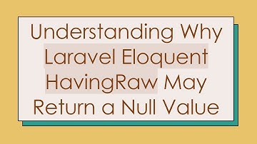 Understanding Why Laravel Eloquent HavingRaw May Return a Null Value