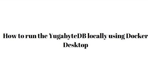How to run the YugabyteDB locally using Docker Desktop