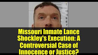 Missouri Inmate Lance Shockley's Execution: A Controversial Case of Innocence or Justice?