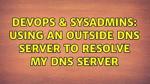 DevOps & SysAdmins: Using an outside DNS server to resolve my DNS server